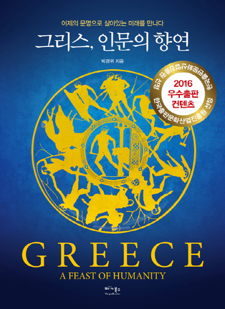 그리스, 인문의 향연  = Greece, a feast of humanity  : 어제의 문명으로 살아있는 미래를 만나다