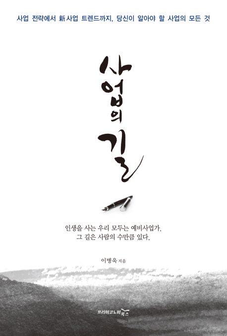 사업의 길  : 사업 전략에서 新사업 트렌드까지, 당신이 알아야 할 사업의 모든 것  : 인생을 사는 우리 모두는 예비사업가. 그 길은 사람의 수만큼 있다