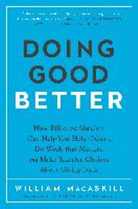 Doing good better : how effective altruism can help you help others, do work that matters, and make smarter choices about giving back