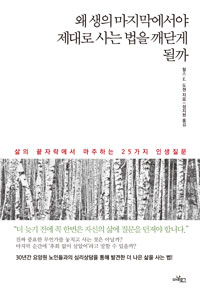 왜 생의 마지막에서야 제대로 사는 법을 깨닫게 될까 : 삶의 끝자락에서 마주하는 25가지 인생질문