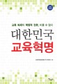 대한민국 교육혁명 : 교육 체제의 혁명적 전환 미룰 수 없다