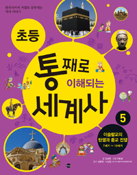 (초등) 통째로 이해되는 세계사  : 한국사까지 저절로 공부되는 역사 이야기. 5, 이슬람교의 탄생과 종교전쟁 : 7세기~13세기