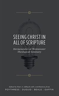 Seeing Christ in all of Scripture : Hermenutics at Westminster Theological Seminary : edited by Lillback, Peter A. ; contributions with Vern S. Poythress, Ian M. Duguid, G. K. Beale and Richard B. Gaffin Jr.