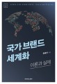 국가 브랜드 세계화 = Globalizing brand Korea : theory and practice : 이론과 실제