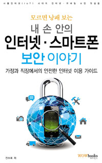 모르면 낭패 보는 내 손 안의 인터넷·스마트폰 보안 이야기 : 가정과 직장에서의 안전한 인터넷 이용 가이드 표지이미지