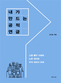 내가 만드는 공적 연금 : 고용 불안 시대의 노후 대비와 우리 세대의 과제