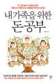 내 가족을 위한 돈 공부 :돈 걱정 없는 가정을 꿈꾸는 대한민국 보통 엄마 아빠들을 위한 돈 관리법 