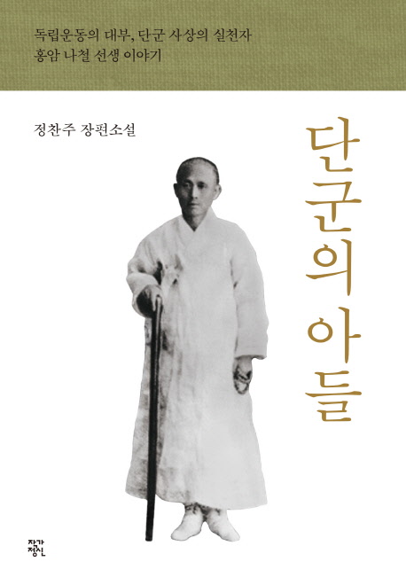 단군의 아들 : 독립운동의 대부 단군 사상의 실천자 홍암 나철 선생 이야기 : 정찬주 장편소설