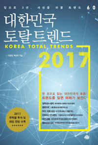 대한민국 토탈트렌드 2017 =앞으로 3년, 세상을 바꿀 트렌드 60 /Korea total trends 2017 