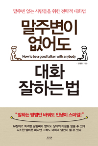 말주변이 없어도 대화 잘하는 법 = How to be a good talker with anybody : 말주변 없는 사람들을 위한 전략적 대화법