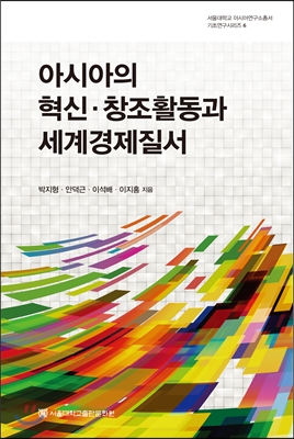 아시아의 혁신·창조활동과 세계경제질서 / 박지형 ; 안덕근, 이석배, 이지홍