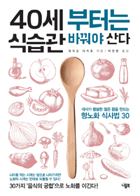 40세 부터는 식습관 바꿔야 산다 : 대사가 활발한 젊은 몸을 만드는 항노화 식사법 30