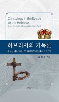 히브리서의 기독론 : 왕이신 예수 그리스도, 대제사장이신 예수 그리스도 = Christology in the Epistle to the Hebrews: Jesus Christ, the King and the High Priest