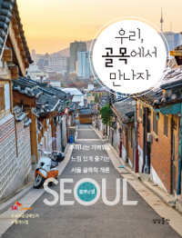 우리, 골목에서 만나자 : 주머니는 가벼워도 느낌 있게 즐기는 서울 골목학 개론 