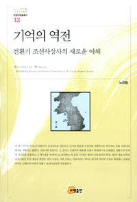 기억의 역전 : 전환기 조선사상사의 새로운 이해 = Reversal of memory : rethinking Korean intellectual transition on the early modern period