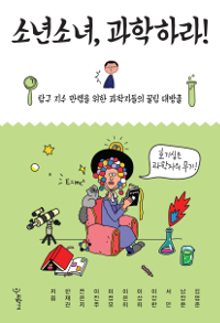 소년소녀, 과학하라! : 탐구 지수 만렙을 위한 과학자들의 꿀팁 대방출 