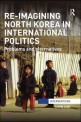 Re-imagining North Korea in international politics : Problems and alternatives