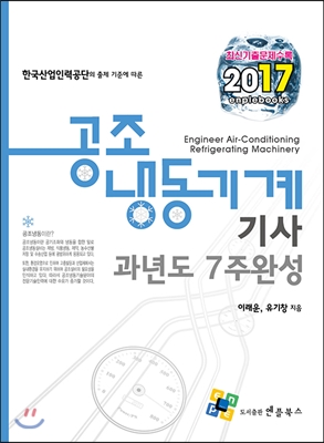 공조 냉동기계 기사 과년도 7주완성 : 2017최신기출 문제수록, 한국 산업 인력공단의 출제 기준에 따른  공조 냉동기계 기사 과년도 7주완성
