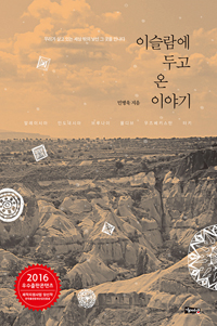 이슬람에 두고 온 이야기 : 우리가 살고 있는 세상 밖의 낯선 그 곳을 만나다