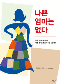 나쁜 엄마는 없다 - [전자책]  : 좋은 엄마를 꿈꾸지만 나쁜 엄마로 힘들어 하는 당신에게