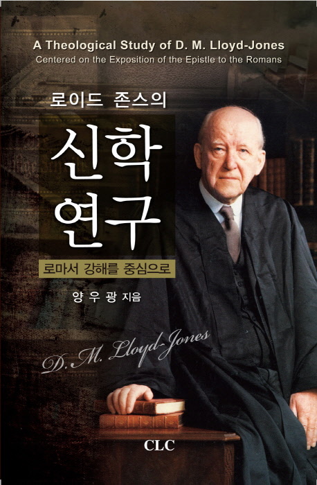 (로이드 존스의)신학 연구 : 로마서 강해를 중심으로 = A Theological Study of D. M. Lloyd-Jones : Centered on the Exposition of the Epistle to the Romans