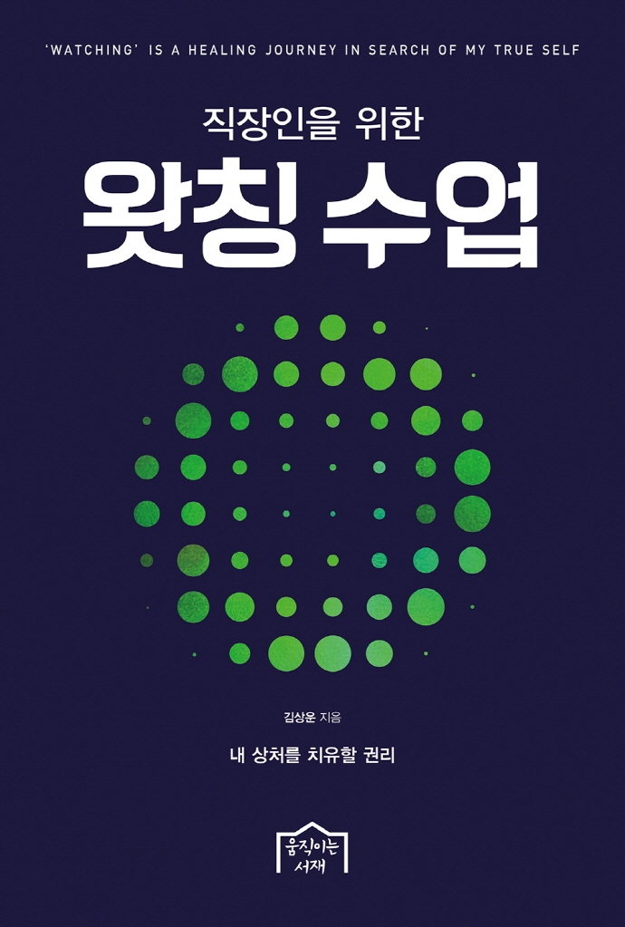 (직장인을 위한)왓칭 수업 = 'Watching' is a healing journey in search of my true self : 내 상처를 치유할 권리