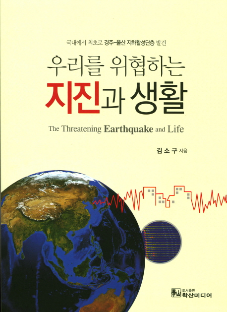 (우리를 위협 하는)지진과 생활 = The threatening earthquake and life : 국내에서 최초로 경주-울산 지하활성단층 발견