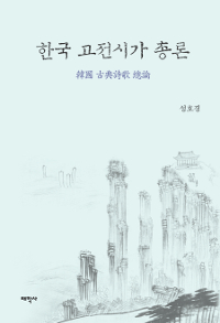 한국 고전시가 총론 = A general theory of Korean classical poetry  : 韓國 古典詩歌 總論