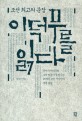 조선 최고의 문장 이덕무를 읽다 : 간서치 이덕무와 그의 벗들이 들려주는 18세기 조선 지식인의 내면 풍경 