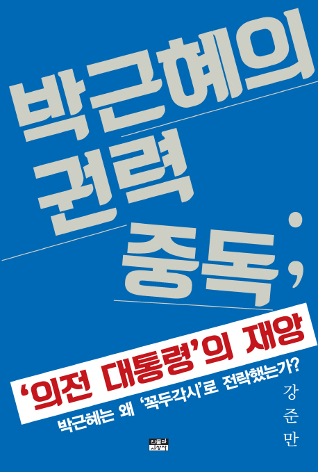 박근혜의권력중독:의전대통령의재앙:박근혜는왜꼭두각시로전락했는가?