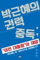 박근혜의 권력 중독 : '의전 대통령'의 재앙 : 박근혜는 왜 '꼭두각시'로 전락했는가?