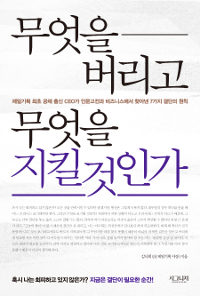 무엇을 버리고 무엇을 지킬 것인가 (제일기획 최초 공채 출신 CEO가 인문고전과 비즈니스에서 찾아낸 7가지 결단의 원칙) : 제일기획 최초 공채 출신 CEO가 인문고전과 비즈니스에서 찾아낸 7가지 결단의 원칙