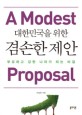 대한민국을 위한 겸손한 제안 = (A)Modest Proposal : 부유하고 강한 나라가 되는 비결