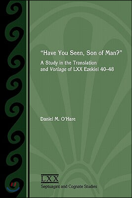 "Have You Seen, Son of Man?" : A Study in the Translation and Vorlage of LXX Ezekiel 40-48