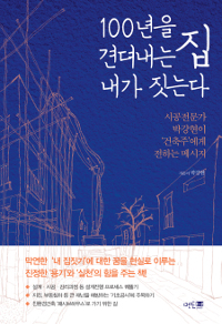 100년을 견뎌내는 집 내가 짓는다 : 시공전문가 박강현이 '건축주'에게 전하는 메시지 