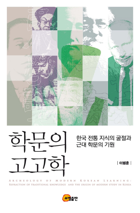 학문의 고고학 : 한국 전통 지식의 굴절과 근대 학문의 기원 = Archeology of modern Korean learning : refraction of traditional knowledge and the origin of modern study on Korea