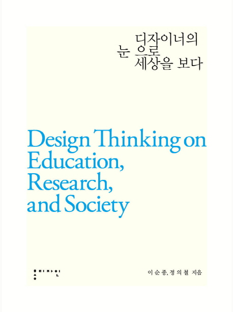 디자이너의 눈으로 세상을 보다 = Design thinking on education, research, and society