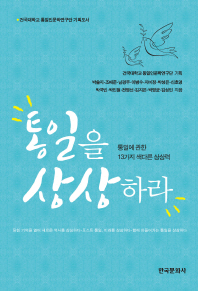 통일을 상상하라 : 통일에 관한 13가지 색다른 상상력