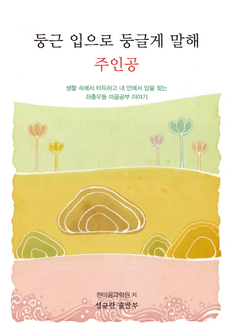 둥근 입으로 둥글게 말해 주인공 : 생활 속에서 터득하고 내 안에서 답을 찾는 좌충우돌 마음공부 이야기 표지이미지