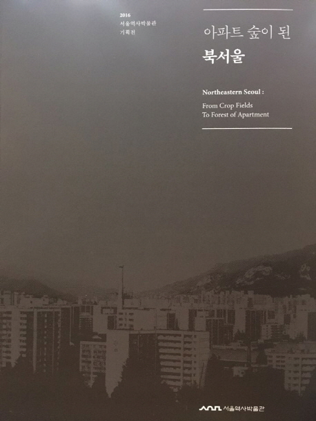 (아파트 숲이 된) 북서울= Northeastern Seoul : from crop fields to forest of apartment : 2016 서울역사박물관 기획전