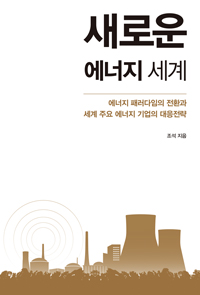새로운 에너지 세계 : 에너지 패러다임의 전환과 세계 주요 에너지 기업의 대응전략
