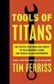 Tools of Titans : (The) Tactics, Routines and Habits of Billionaires, Icons and World-Class Performers