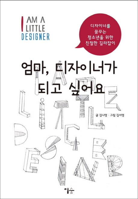 엄마, 디자이너가 되고 싶어요  : I am a little designer  : 디자이너를 꿈꾸는 청소년을 위한 친절한 길라잡이