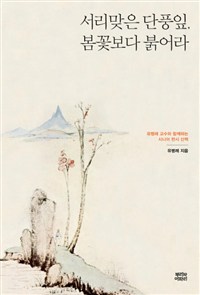 서리맞은 단풍잎, 봄꽃보다 붉어라 :유병례 교수와 함께하는 시니어 한시 산책 