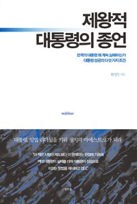 제왕적 대통령의 종언 : 한국의 대통령 왜 계속 실패하는가 대통령 성공의 다섯 가지 조건