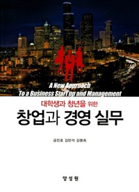 (대학생과 청년을 위한) 창업과 경영 실무 = A new approach to a business start up and management
