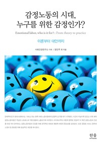 감정노동의시대, 누구를 위한 감정인가? : 이론부터 대안까지 = Emotional labor, who is it for? : from theory to practice