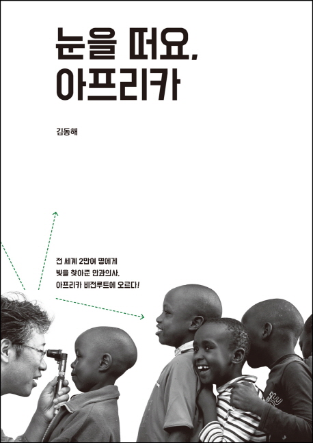 눈을 떠요, 아프리카  = Open your eyes, Africa  : 전 세계 2만여 명에게 빛을 찾아준 안과의사. 아프리카 비전루트에 오르다!