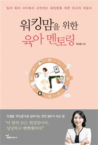 워킹맘을 위한 육아 멘토링 : 일과 육아 사이에서 고민하는 워킹맘을 위한 최고의 지침서