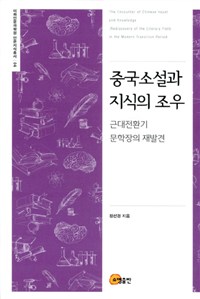 중국소설과 지식의 조우 : 근대전환기 문학장의 재발견 = The encounter of Chinese novel and knowledge : rediscovery of the literary field in the modern transition period